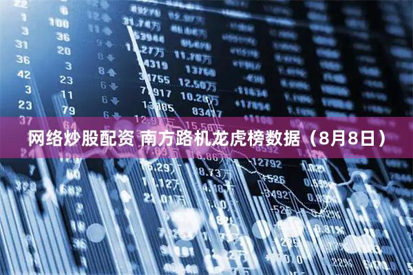 网络炒股配资 南方路机龙虎榜数据（8月8日）