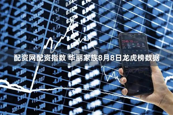 配资网配资指数 华丽家族8月8日龙虎榜数据