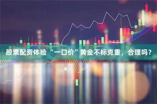 股票配资体验 “一口价”黄金不标克重，合理吗？