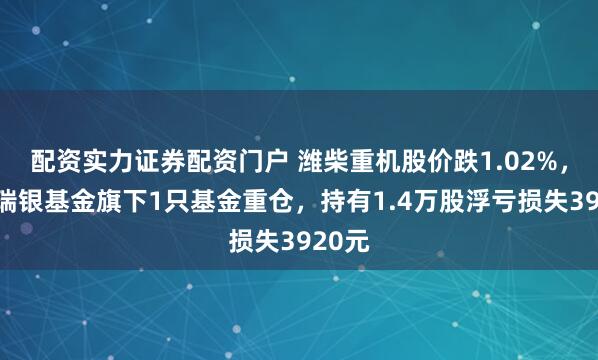 配资实力证券配资门户 潍柴重机股价跌1.02%,国投瑞银基金旗下1只基金重仓,持有1.4万股浮亏损失3920元