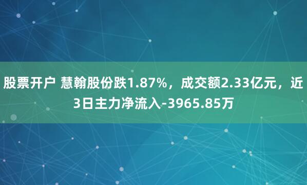 股票开户 慧翰股份跌1.87%,成交额2.33亿元,近3日主力净流入-3965.85万
