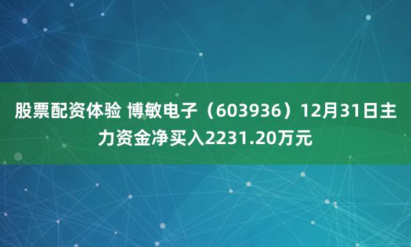 股票配资体验 博敏电子（603936）12月31日主力资金净买入2231.20万元